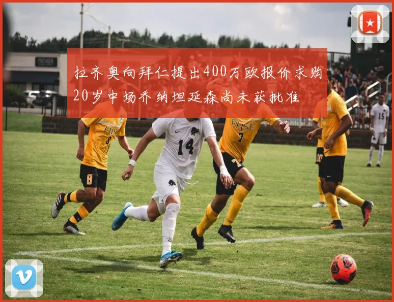 拉齐奥向拜仁提出400万欧报价求购20岁中场乔纳坦延森尚未获批准