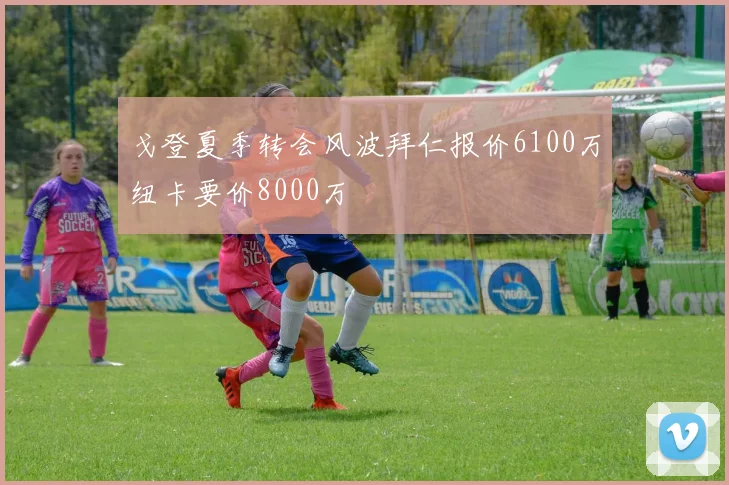 戈登夏季转会风波拜仁报价6100万纽卡要价8000万