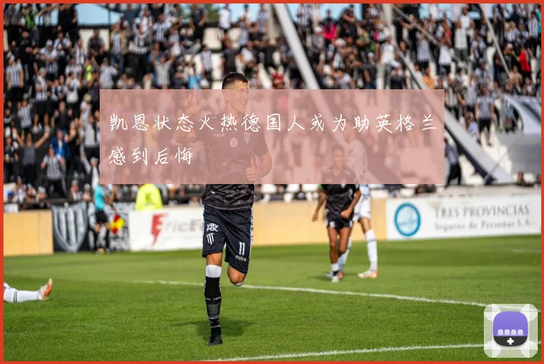 凯恩状态火热德国人或为助英格兰感到后悔