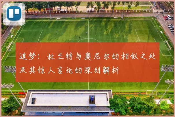 追梦：杜兰特与奥尼尔的相似之处及其惊人言论的深刻解析
