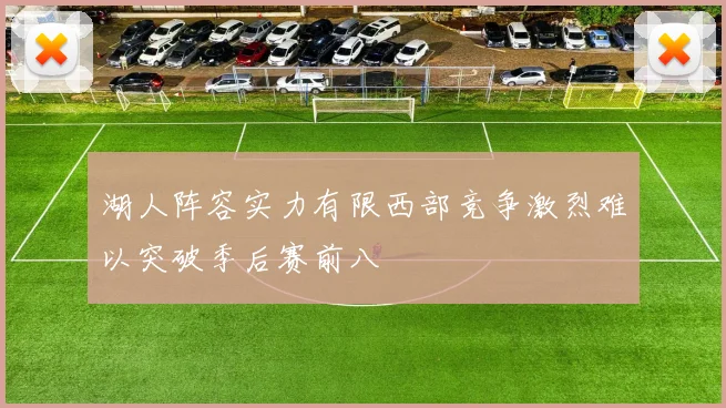 湖人阵容实力有限西部竞争激烈难以突破季后赛前八