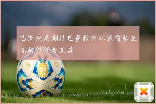 巴斯托尼期待巴萨报价以获得弗里克的信任与支持