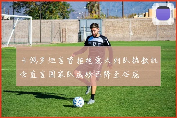 卡佩罗坦言曾拒绝意大利队执教机会直言国家队成绩已降至谷底
