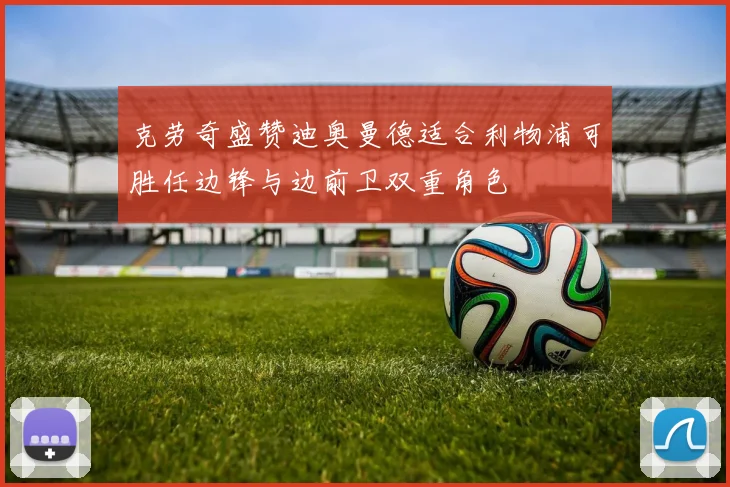 克劳奇盛赞迪奥曼德适合利物浦可胜任边锋与边前卫双重角色